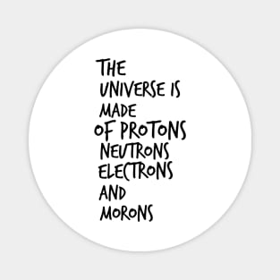 the universe is made of protons neutrons electrons and morons Magnet